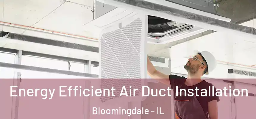  Energy Efficient Air Duct Installation Bloomingdale - IL